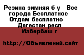 Резина зимняя б/у - Все города Бесплатное » Отдам бесплатно   . Дагестан респ.,Избербаш г.